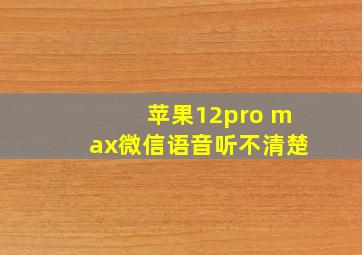 苹果12pro max微信语音听不清楚